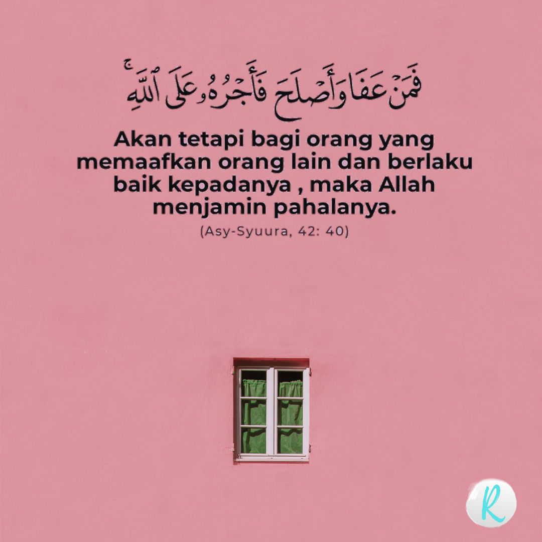  وَجَزَاءُ سَيِّئَةٍ سَيِّئَةٌ مِثْلُهَا ۖ فَمَنْ عَفَا وَأَصْلَحَ فَأَجْرُهُ عَلَى اللَّهِ ۚ إِنَّهُ لَا يُحِبُّ الظَّالِمِينَ   Dan balasan suatu kejahatan adalah kejahatan yang serupa, maka barang siapa memaafkan dan berbuat baik maka pahalanya atas (tanggungan) Allah. Sesungguhnya Dia tidak menyukai orang-orang yang zalim. (QS. Asy-Syura : 40)